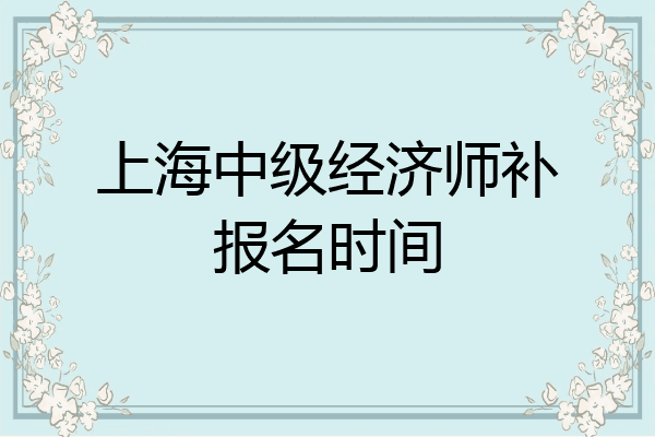 上海中级经济师补报名时间