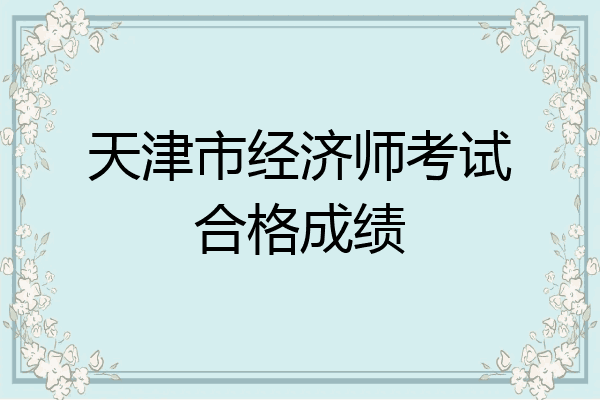 天津市经济师考试合格成绩