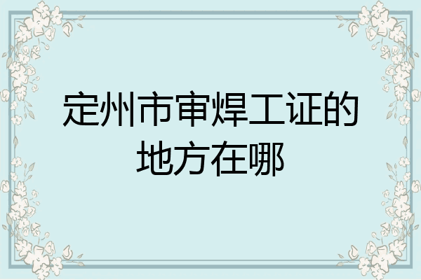 定州市审焊工证的地方在哪