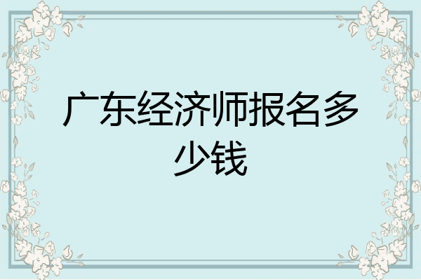 广东经济师报名多少钱