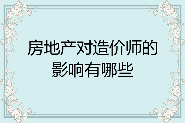 房地产对造价师的影响有哪些