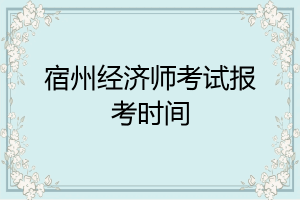宿州经济师考试报考时间