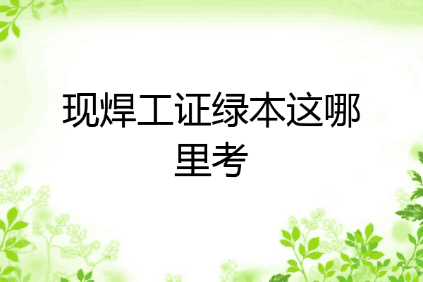 现焊工证绿本这哪里考