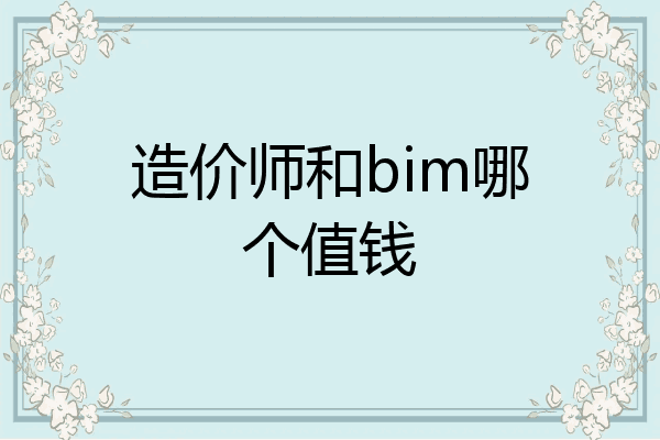 造价师和bim哪个值钱