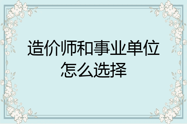 造价师和事业单位怎么选择