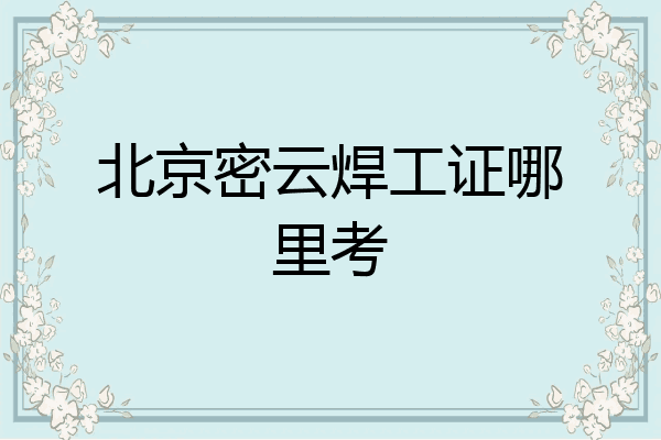 北京密云焊工证哪里考