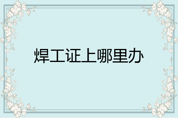 焊工证上哪里办
