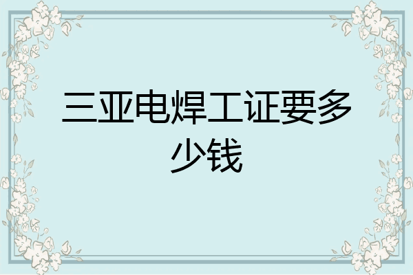三亚电焊工证要多少钱