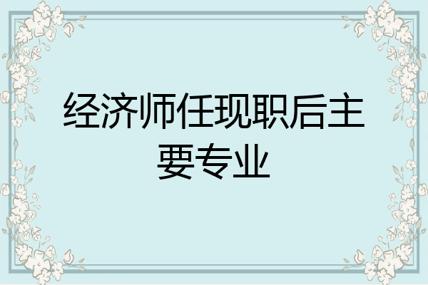 经济师任现职后主要专业