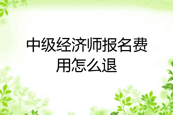中级经济师报名费用怎么退