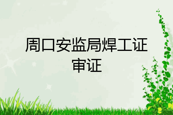 周口安监局焊工证审证