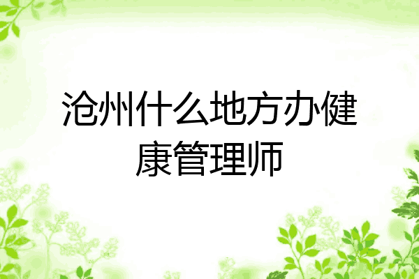 沧州什么地方办健康管理师