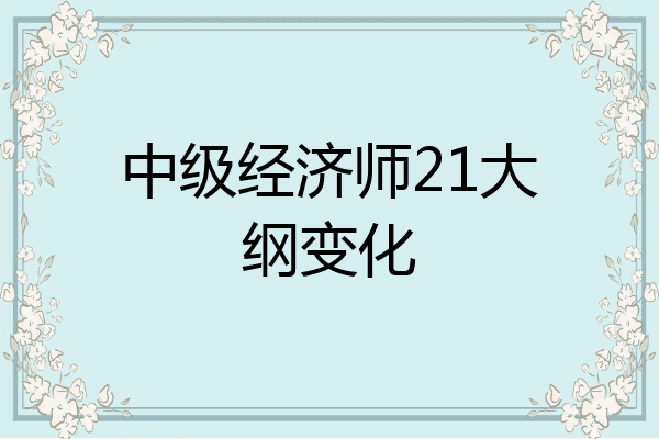 中级经济师21大纲变化