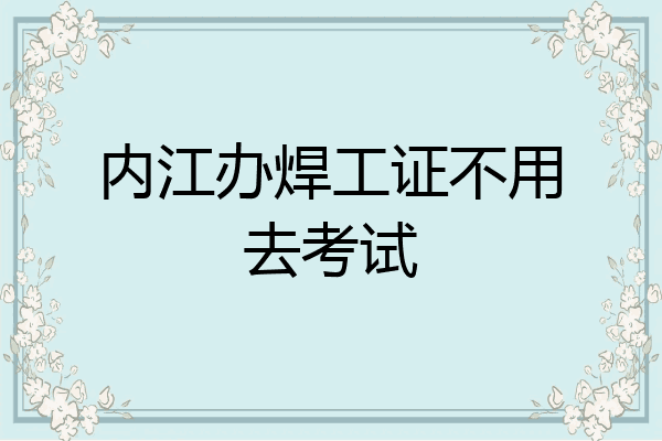 内江办焊工证不用去考试