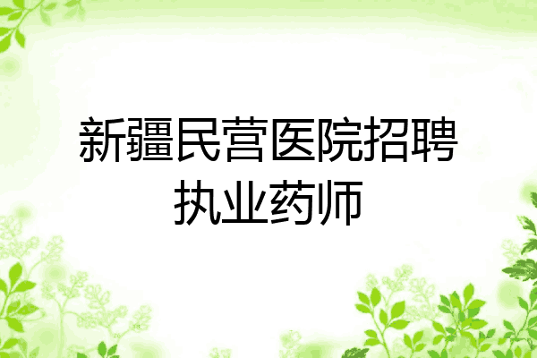 新疆民营医院招聘执业药师