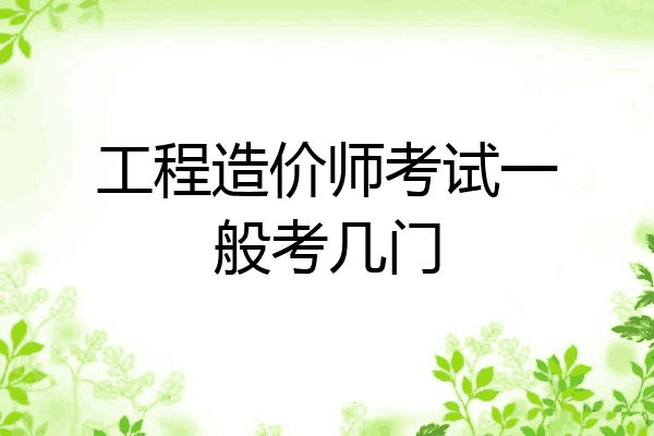工程造价师考试一般考几门