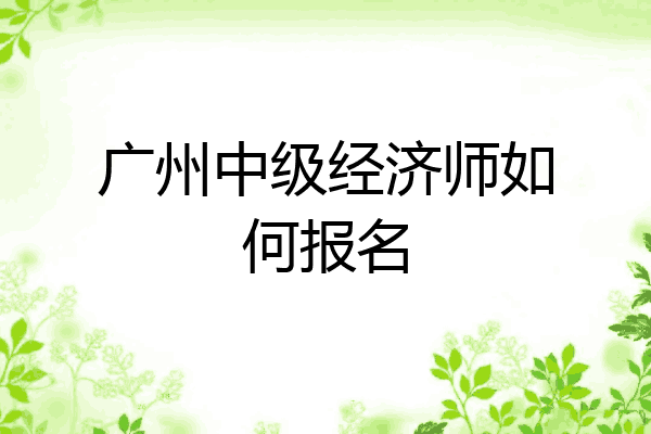 广州中级经济师如何报名