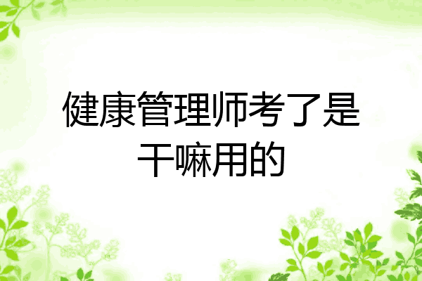 健康管理师考了是干嘛用的