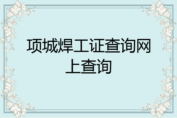 项城焊工证查询网上查询