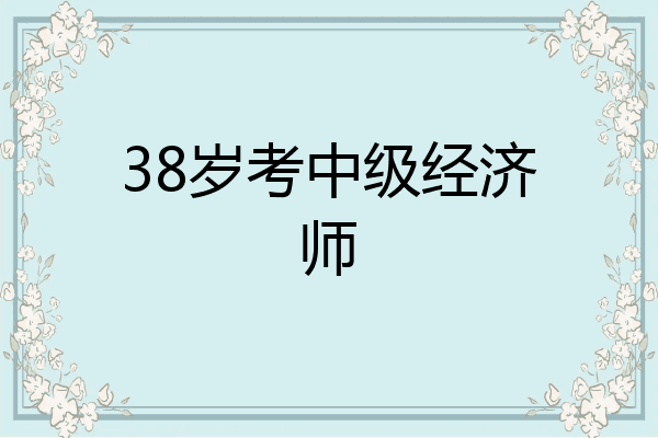 38岁考中级经济师