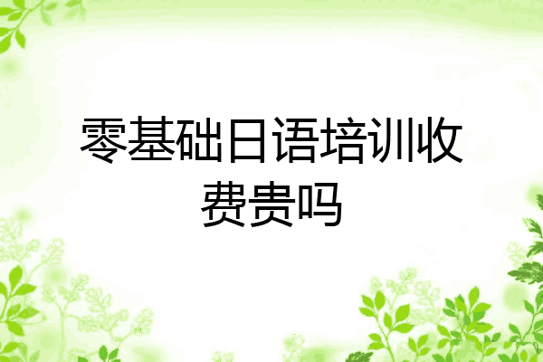 零基础日语培训收费贵吗