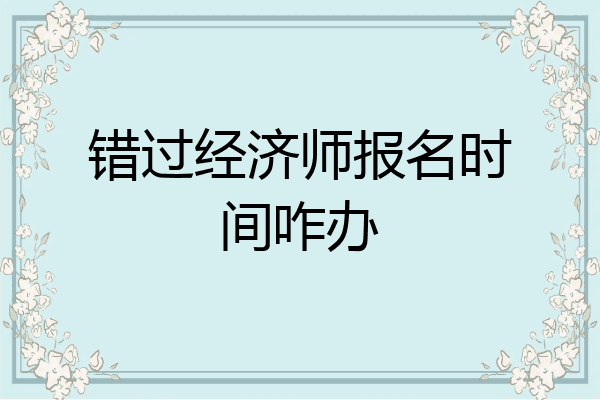 错过经济师报名时间咋办