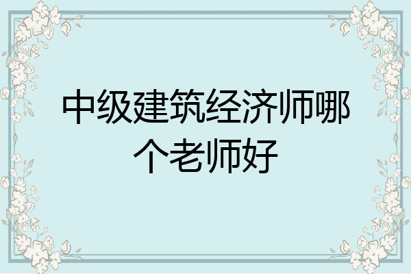 中级建筑经济师哪个老师好