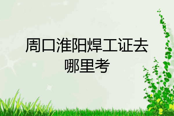 周口淮阳焊工证去哪里考