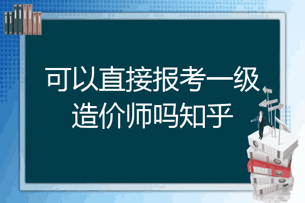 可以直接报考一级造价师吗知乎