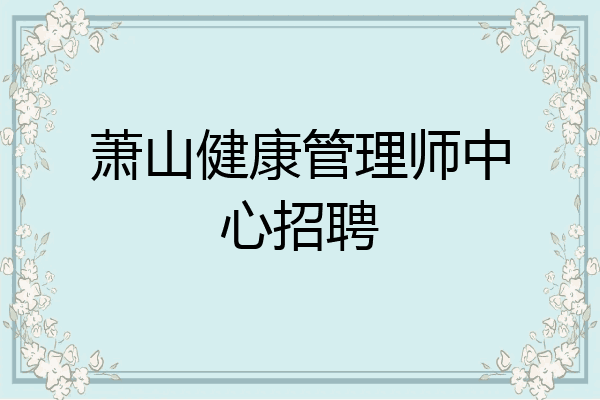 萧山健康管理师中心招聘