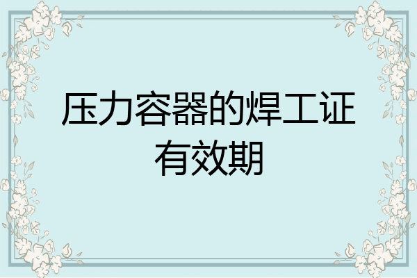 压力容器的焊工证有效期