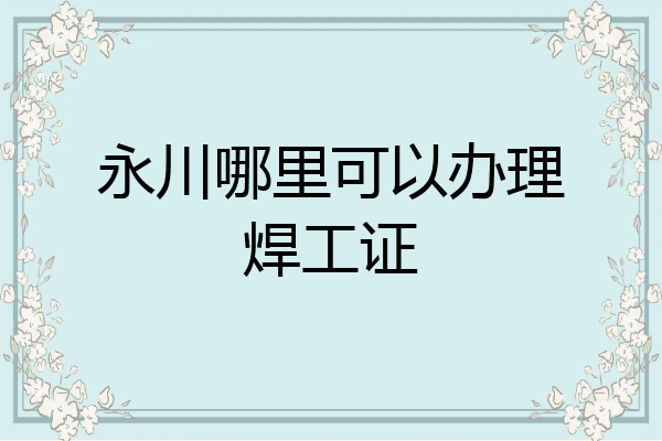 永川哪里可以办理焊工证