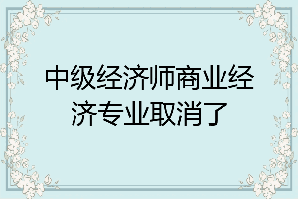 中级经济师商业经济专业取消了