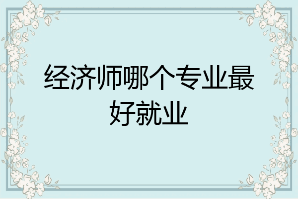 经济师哪个专业最好就业