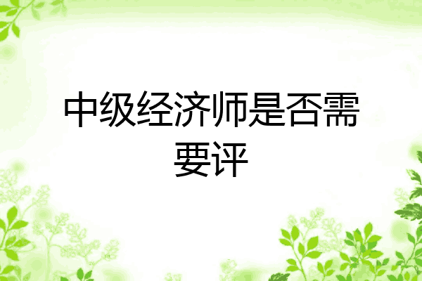中级经济师是否需要评