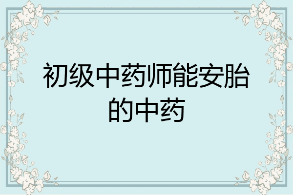 初级中药师能安胎的中药
