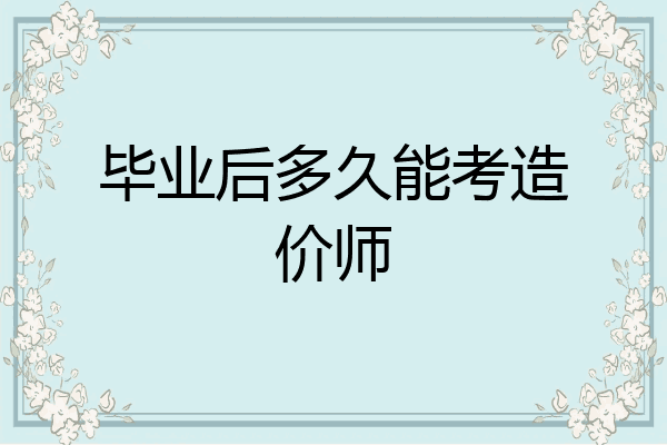 毕业后多久能考造价师
