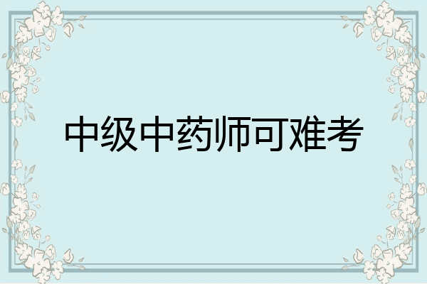 中级中药师可难考