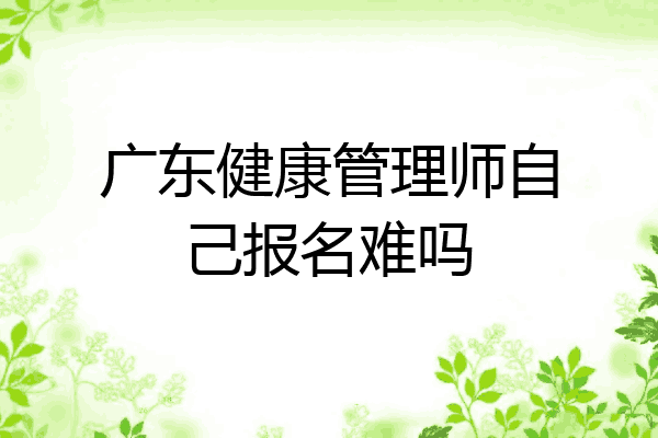 广东健康管理师自己报名难吗