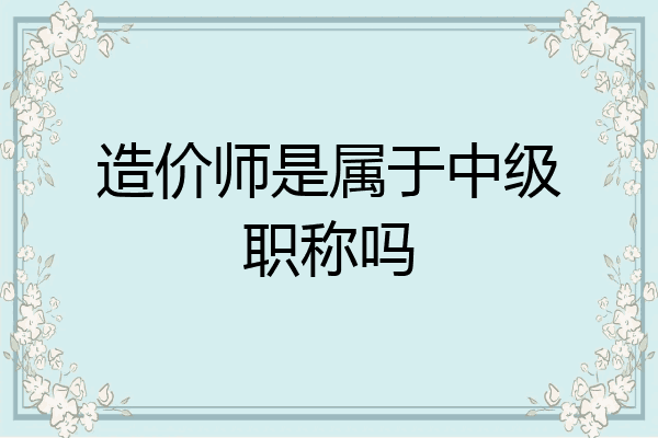 造价师是属于中级职称吗