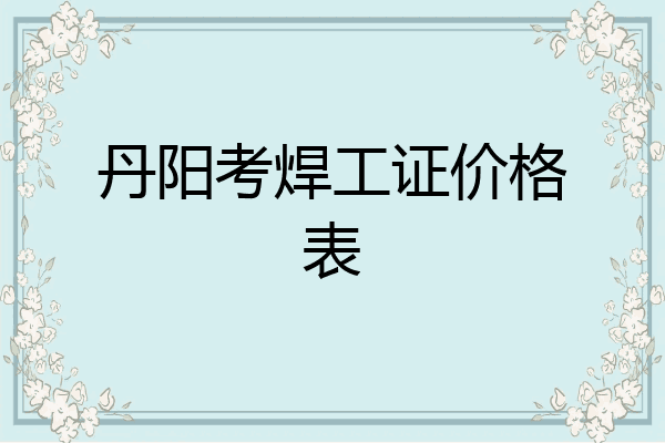 丹阳考焊工证价格表