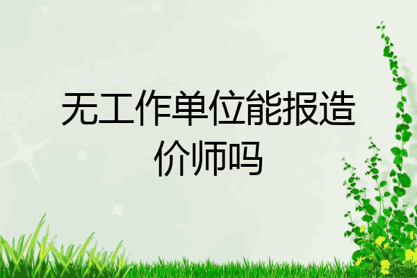 无工作单位能报造价师吗