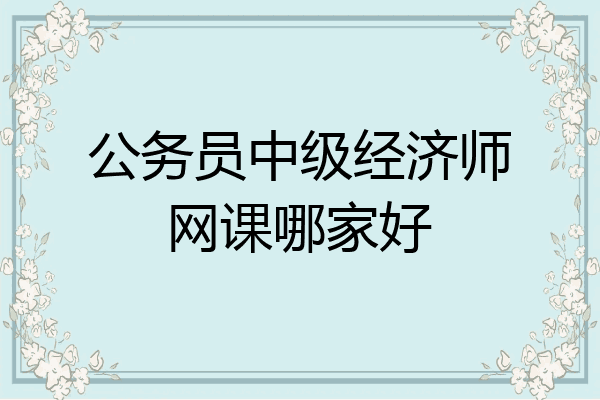 公务员中级经济师网课哪家好