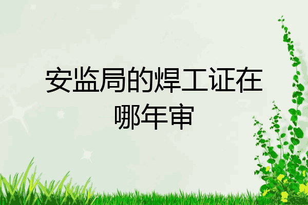 安监局的焊工证在哪年审