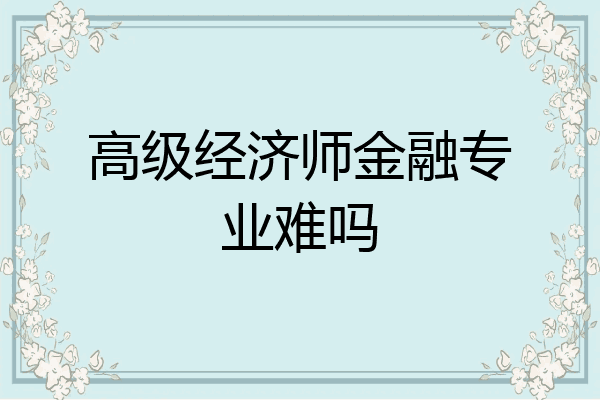 高级经济师金融专业难吗