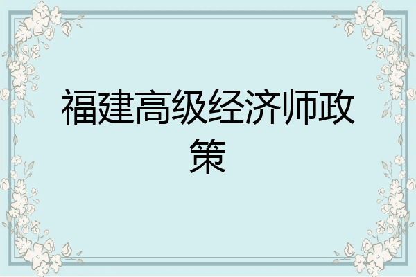 福建高级经济师政策