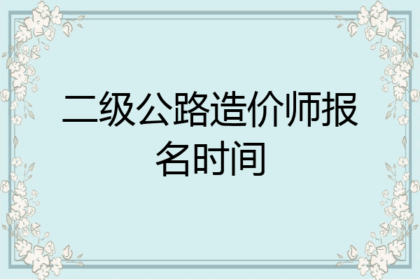 二级公路造价师报名时间