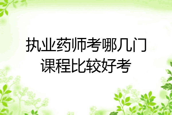 执业药师考哪几门课程比较好考