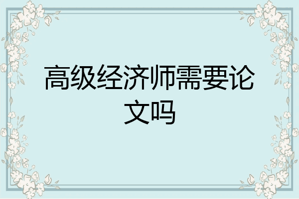 高级经济师需要论文吗