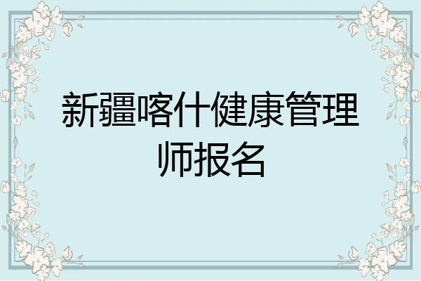 新疆喀什健康管理师报名